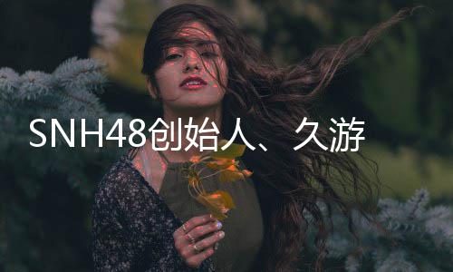 享缔造去世游网者王子杰年68创久始人3岁