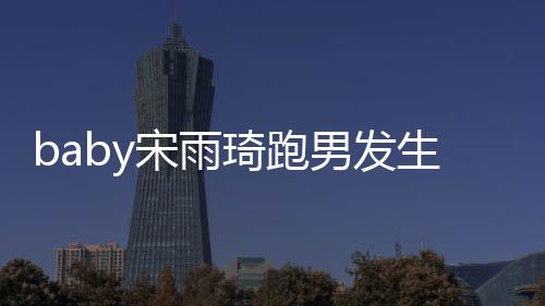 琦跑琦打头事y被男发末件始宋雨生了什么宋雨