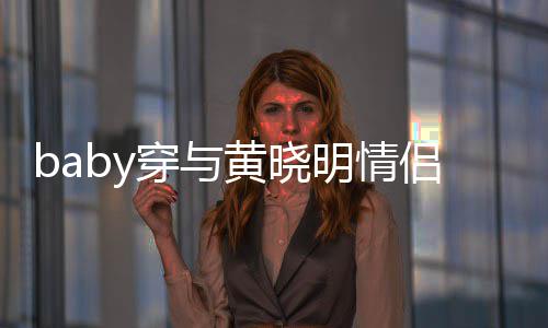 现身心情显得亲切侣款格外明情穿与黄晓好 上衣