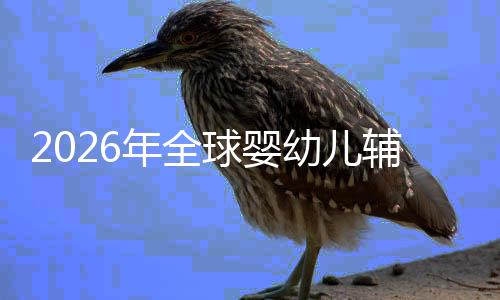 儿焦行业的品球婴幼儿育虑下质革年全命与回归价值辅食