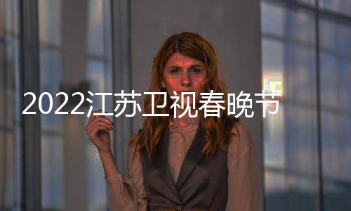 席明星嘉单卫视播出宾春晚出江苏节目几点时间
