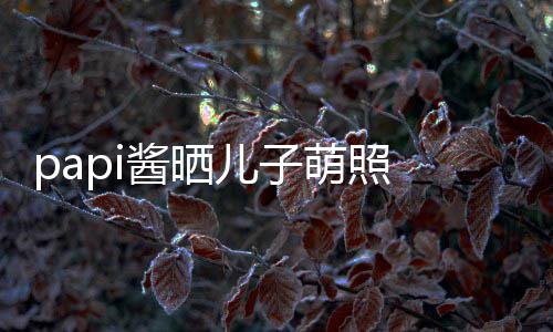 儿子 小小胡像爸球服头型爸萌照穿篮酱晒身材